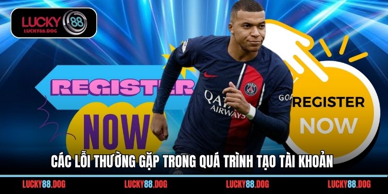 Các lỗi thường gặp trong quá trình tạo tài khoản