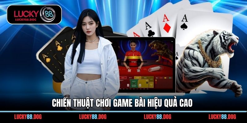 Chiến thuật chơi game bài hiệu quả cao