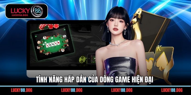 Tính năng hấp dẫn của dòng game hiện đại