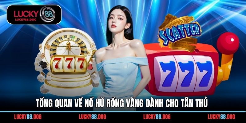 Tổng quan về nổ hũ rồng vàng dành cho tân thủ